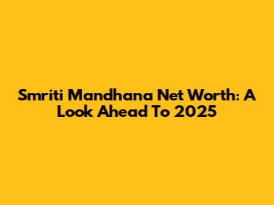 Smriti Mandhana Net Worth: A Look Ahead To 2025