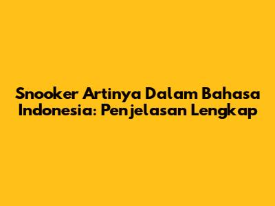 Snooker Artinya Dalam Bahasa Indonesia: Penjelasan Lengkap