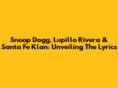 Snoop Dogg, Lupillo Rivera & Santa Fe Klan: Unveiling The Lyrics