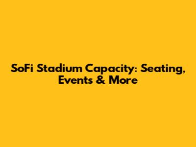 SoFi Stadium Capacity: Seating, Events & More