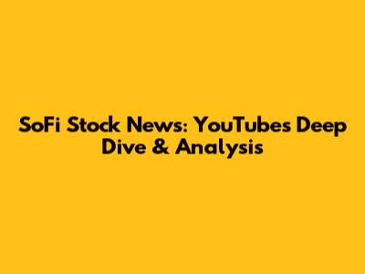 SoFi Stock News: YouTube's Deep Dive & Analysis