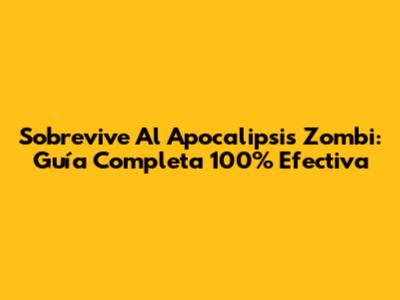 Sobrevive Al Apocalipsis Zombi: Guía Completa 100% Efectiva