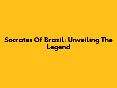 Socrates Of Brazil: Unveiling The Legend