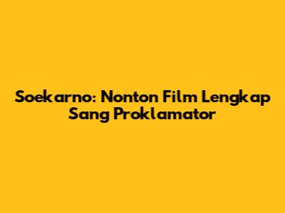 Soekarno: Nonton Film Lengkap Sang Proklamator