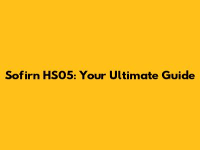 Sofirn HS05: Your Ultimate Guide