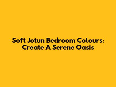 Soft Jotun Bedroom Colours: Create A Serene Oasis