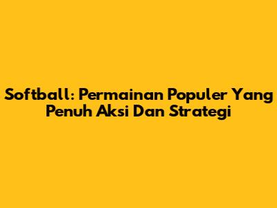 Softball: Permainan Populer Yang Penuh Aksi Dan Strategi
