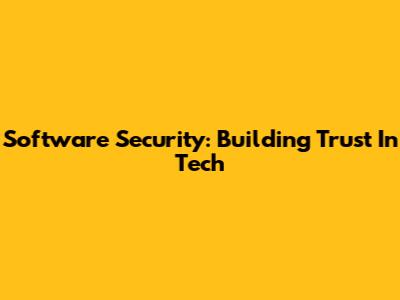 Software Security: Building Trust In Tech