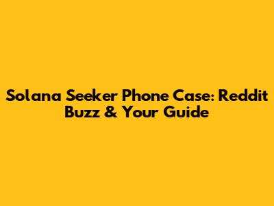 Solana Seeker Phone Case: Reddit Buzz & Your Guide