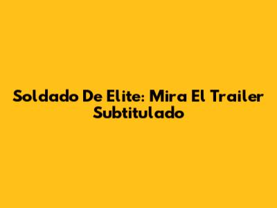 Soldado De Elite: Mira El Trailer Subtitulado