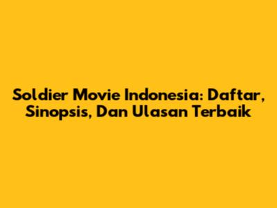 Soldier Movie Indonesia: Daftar, Sinopsis, Dan Ulasan Terbaik