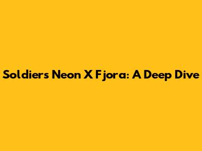 Soldiers Neon X Fjora: A Deep Dive
