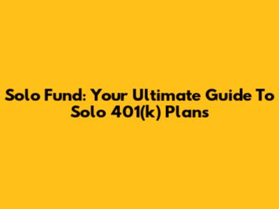 Solo Fund: Your Ultimate Guide To Solo 401(k) Plans