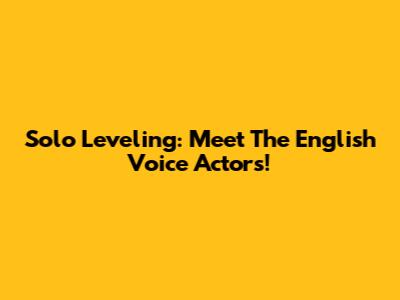 Solo Leveling: Meet The English Voice Actors!