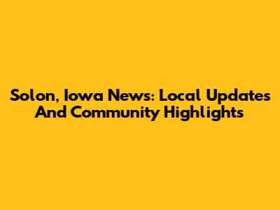 Solon, Iowa News: Local Updates And Community Highlights