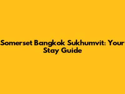 Somerset Bangkok Sukhumvit: Your Stay Guide