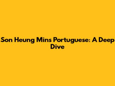 Son Heung Min's Portuguese: A Deep Dive
