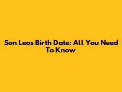 Son Leo's Birth Date: All You Need To Know