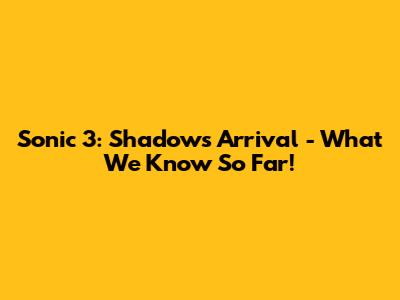 Sonic 3: Shadow's Arrival - What We Know So Far!