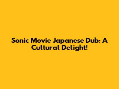 Sonic Movie Japanese Dub: A Cultural Delight!