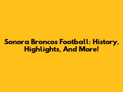 Sonora Broncos Football: History, Highlights, And More!