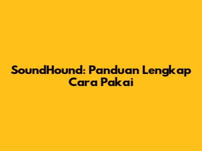 SoundHound: Panduan Lengkap Cara Pakai