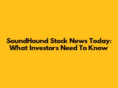 SoundHound Stock News Today: What Investors Need To Know