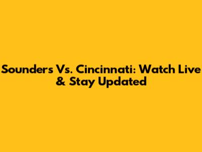 Sounders Vs. Cincinnati: Watch Live & Stay Updated