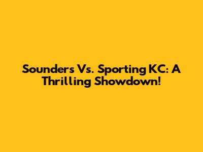 Sounders Vs. Sporting KC: A Thrilling Showdown!