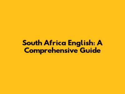 South Africa English: A Comprehensive Guide