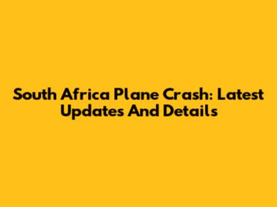 South Africa Plane Crash: Latest Updates And Details