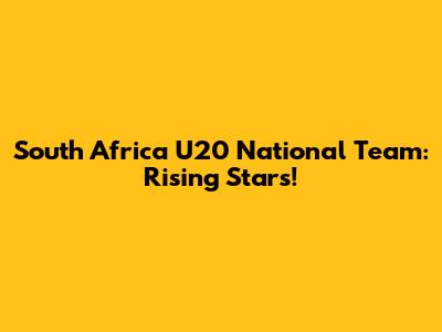 South Africa U20 National Team: Rising Stars!