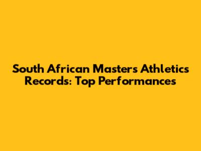 South African Masters Athletics Records: Top Performances