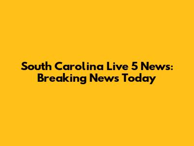 South Carolina Live 5 News: Breaking News Today