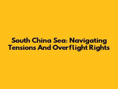 South China Sea: Navigating Tensions And Overflight Rights