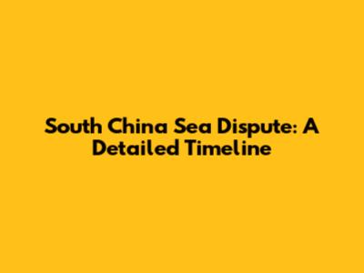 South China Sea Dispute: A Detailed Timeline