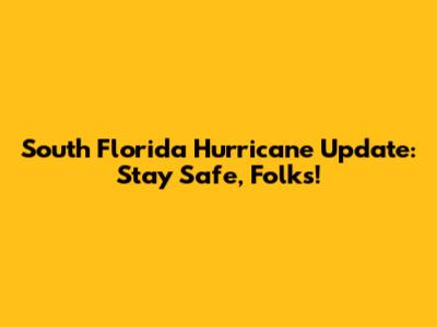 South Florida Hurricane Update: Stay Safe, Folks!