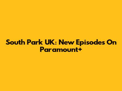 South Park UK: New Episodes On Paramount+