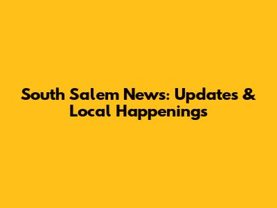 South Salem News: Updates & Local Happenings