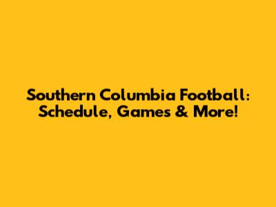 Southern Columbia Football: Schedule, Games & More!
