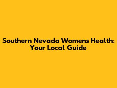 Southern Nevada Women's Health: Your Local Guide