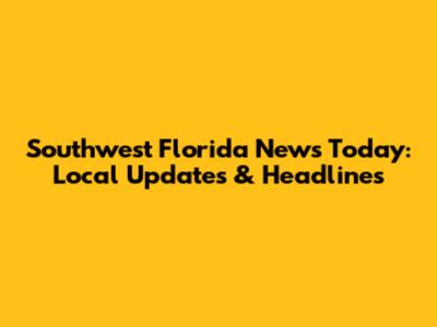 Southwest Florida News Today: Local Updates & Headlines
