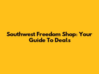 Southwest Freedom Shop: Your Guide To Deals