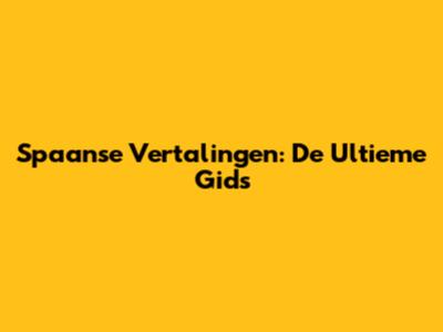 Spaanse Vertalingen: De Ultieme Gids
