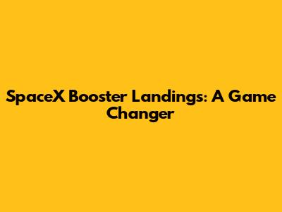 SpaceX Booster Landings: A Game Changer