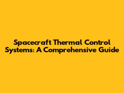Spacecraft Thermal Control Systems: A Comprehensive Guide