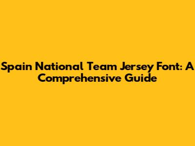 Spain National Team Jersey Font: A Comprehensive Guide