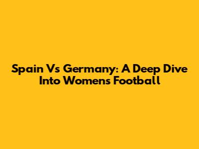 Spain Vs Germany: A Deep Dive Into Women's Football