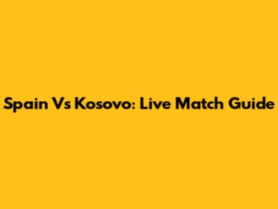 Spain Vs Kosovo: Live Match Guide