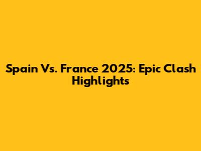 Spain Vs. France 2025: Epic Clash Highlights